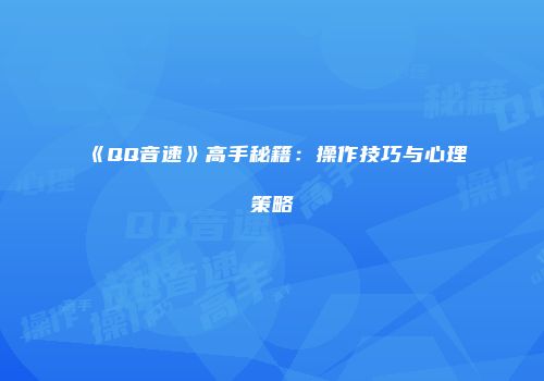 《QQ音速》高手秘籍：操作技巧与心理策略