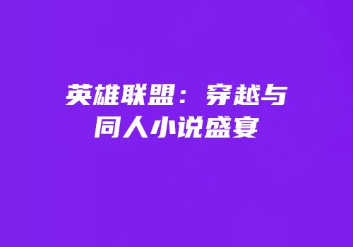 英雄联盟：穿越与同人小说盛宴