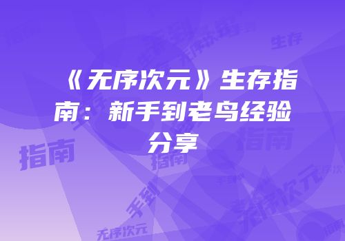 《无序次元》生存指南：新手到老鸟经验分享