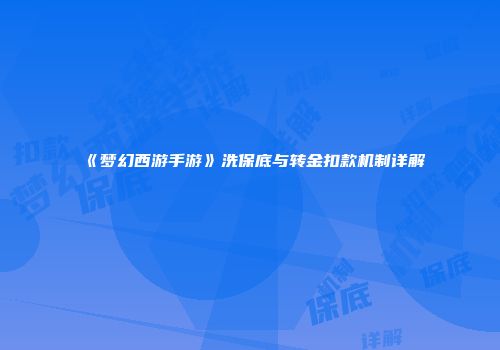 《梦幻西游手游》洗保底与转金扣款机制详解