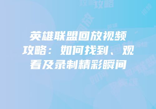 英雄联盟回放视频攻略：如何找到、观看及录制精彩瞬间