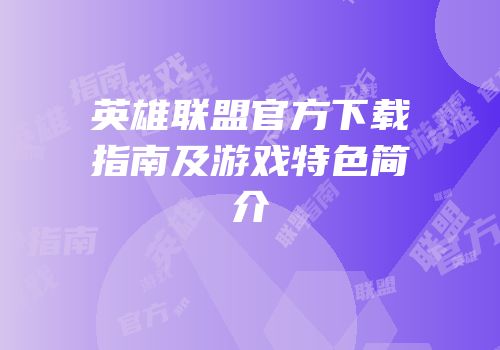 英雄联盟官方下载指南及游戏特色简介