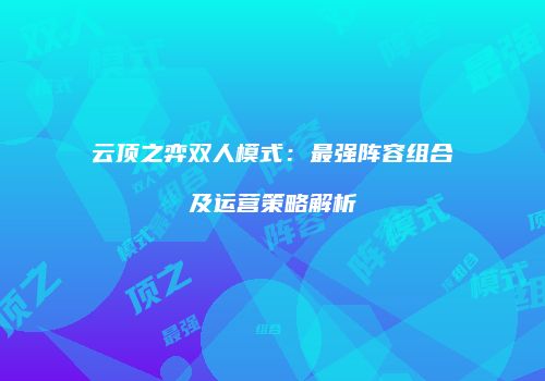 云顶之弈双人模式：最强阵容组合及运营策略解析