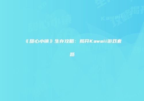 《甜心小镇》生存攻略：揭开Kawaii游戏套路