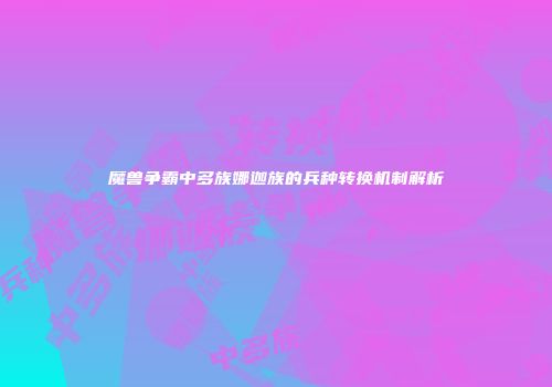 魔兽争霸中多族娜迦族的兵种转换机制解析