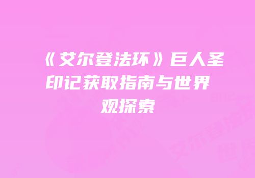 《艾尔登法环》巨人圣印记获取指南与世界观探索