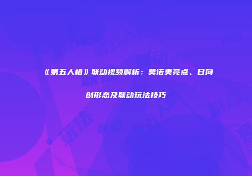 《第五人格》联动视频解析：莫诺美亮点、日向创形态及联动玩法技巧
