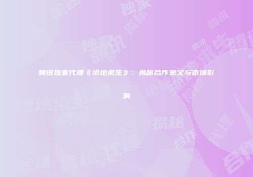 腾讯独家代理《绝地求生》：揭秘合作意义与市场影响