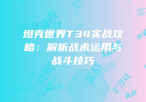 坦克世界T34实战攻略：解析战术运用与战斗技巧