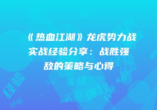 《热血江湖》龙虎势力战实战经验分享：战胜强敌的策略与心得
