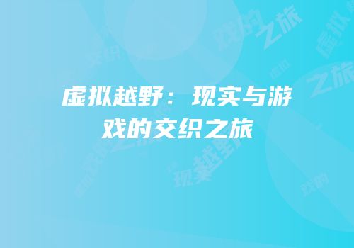 虚拟越野：现实与游戏的交织之旅