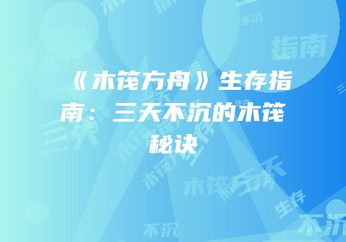 《木筏方舟》生存指南：三天不沉的木筏秘诀