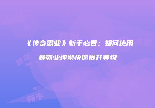 《传奇霸业》新手必看：如何使用暴霸业神剑快速提升等级