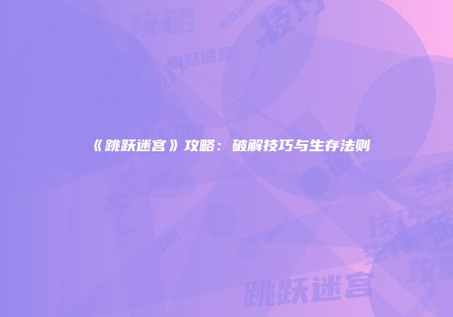 《跳跃迷宫》攻略：破解技巧与生存法则