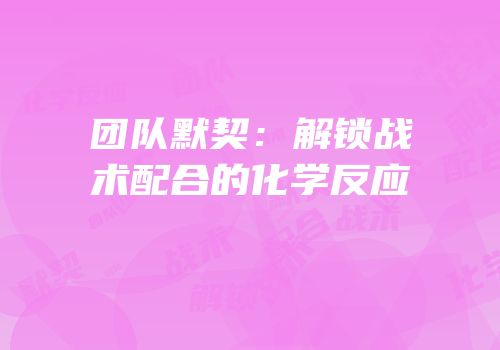 团队默契：解锁战术配合的化学反应