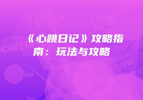 《心跳日记》攻略指南：玩法与攻略