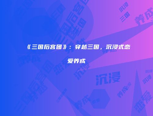 《三国后宫团》：穿越三国，沉浸式恋爱养成