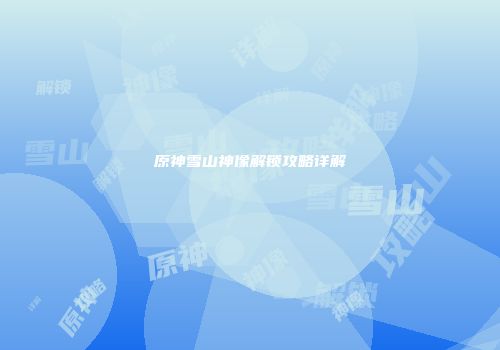 原神雪山神像解锁攻略详解