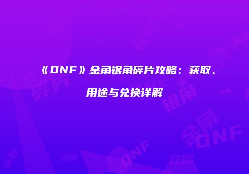 《DNF》金角银角碎片攻略：获取、用途与兑换详解