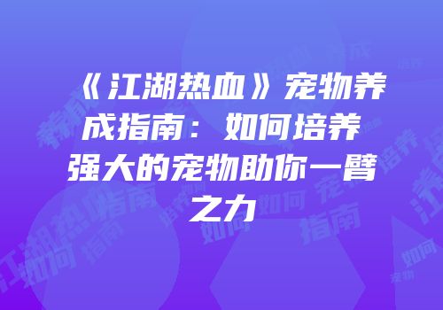 《江湖热血》宠物养成指南：如何培养强大的宠物助你一臂之力