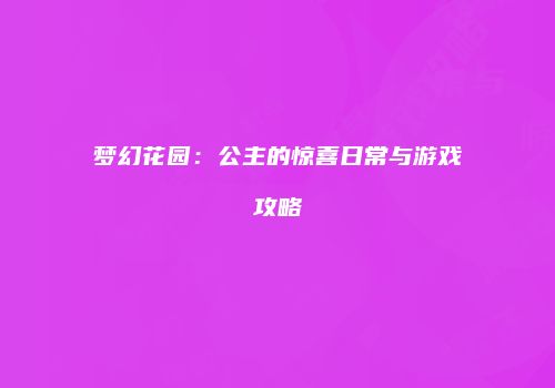 梦幻花园：公主的惊喜日常与游戏攻略