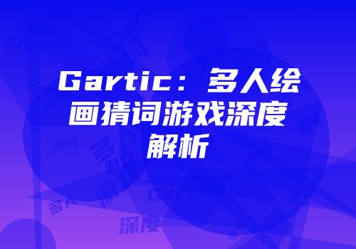 Gartic：多人绘画猜词游戏深度解析