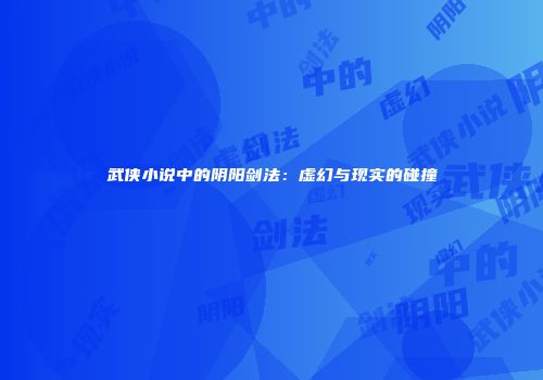 武侠小说中的阴阳剑法：虚幻与现实的碰撞