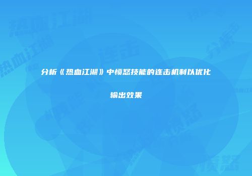 分析《热血江湖》中愤怒技能的连击机制以优化输出效果