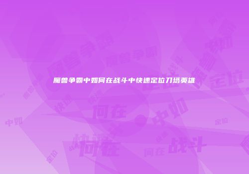 魔兽争霸中如何在战斗中快速定位刀塔英雄