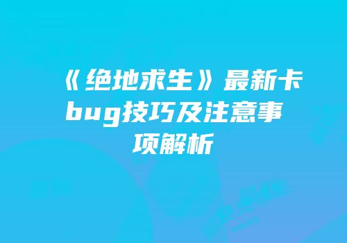 《绝地求生》最新卡bug技巧及注意事项解析