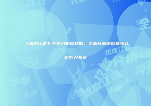 《热血江湖》华亭刀防御攻略：全面分析防御系统让你游刃有余