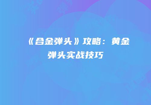 《合金弹头》攻略：黄金弹头实战技巧