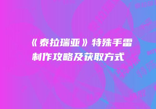 《泰拉瑞亚》特殊手雷制作攻略及获取方式