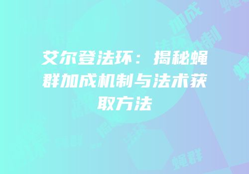 艾尔登法环：揭秘蝇群加成机制与法术获取方法