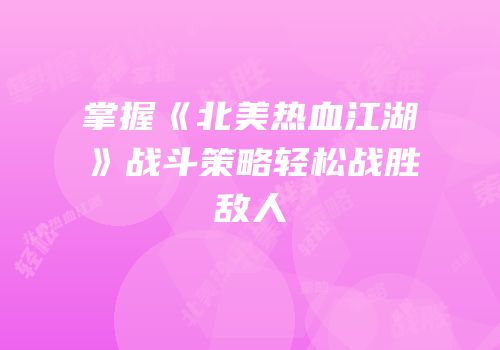 掌握《北美热血江湖》战斗策略轻松战胜敌人