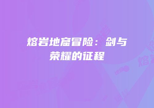 熔岩地窟冒险：剑与荣耀的征程