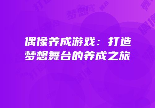 偶像养成游戏：打造梦想舞台的养成之旅