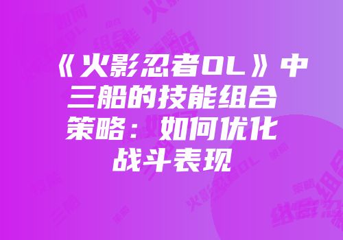 《火影忍者OL》中三船的技能组合策略：如何优化战斗表现