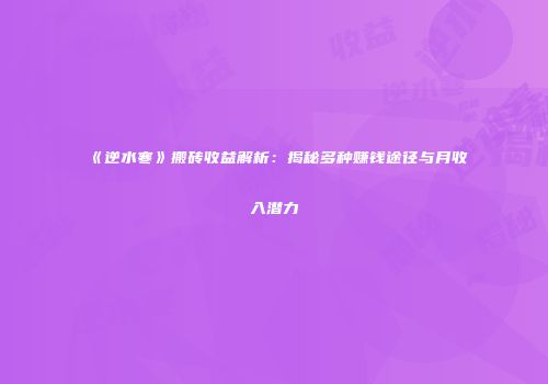 《逆水寒》搬砖收益解析：揭秘多种赚钱途径与月收入潜力