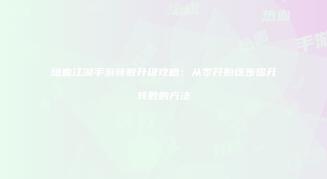 热血江湖手游转数升级攻略：从零开始逐步提升转数的方法