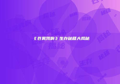《苍雾残响》生存秘籍大揭秘