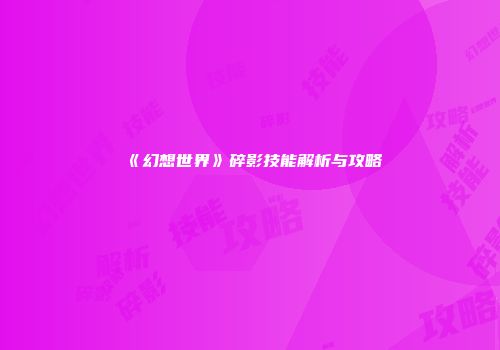 《幻想世界》碎影技能解析与攻略