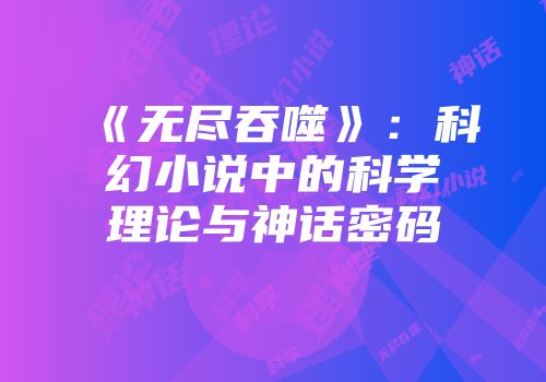《无尽吞噬》：科幻小说中的科学理论与神话密码