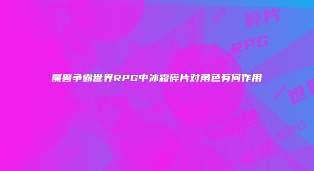 魔兽争霸世界RPG中冰霜碎片对角色有何作用