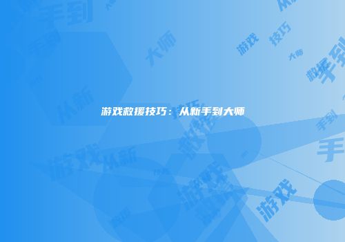 游戏救援技巧：从新手到大师
