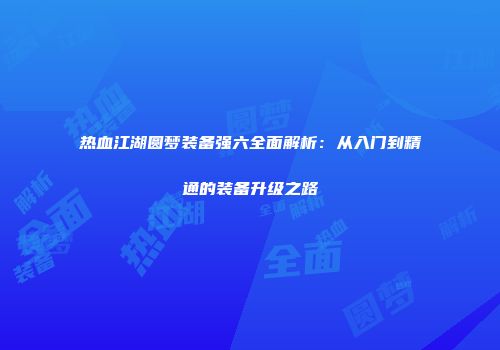 热血江湖圆梦装备强六全面解析：从入门到精通的装备升级之路