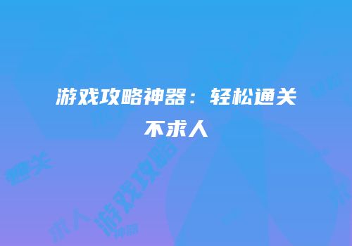 游戏攻略神器：轻松通关不求人