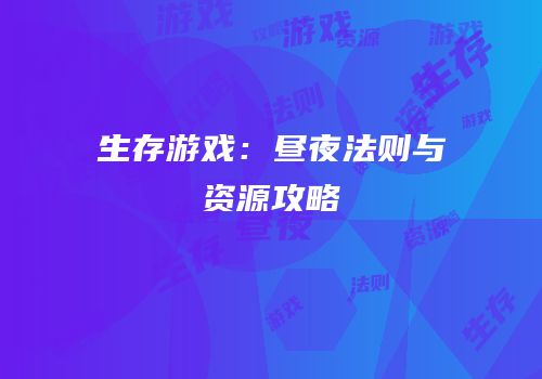 生存游戏：昼夜法则与资源攻略