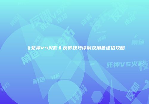 《死神VS火影》反御技巧详解及角色连招攻略