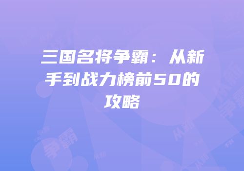 三国名将争霸：从新手到战力榜前50的攻略